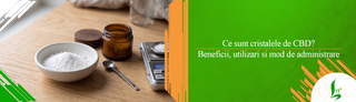 Ce sunt cristalele de CBD? Beneficii, utilizari si mod de administrare